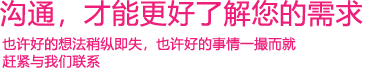 我們渴望與您的有效溝通，這更能讓我們了解到您的需求，以便于我們更好地為您服務(wù)！